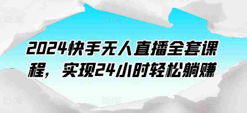 2024快手无人直播全套课程，实现24小时轻松躺赚