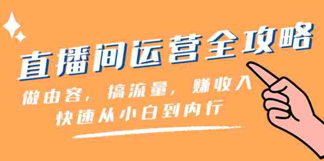 直播间运营全攻略：做由容，搞流量，赚收入一快速从小白到内行（46节课）