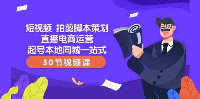 短视频拍剪脚本策划直播电商运营起号本地同城一站式（50节视频课）