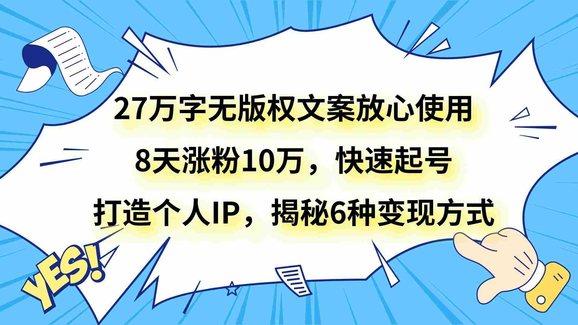 27万字无版权文案放心使用，8天涨粉10万，快速起号，打造个人IP，揭秘6种变现方式