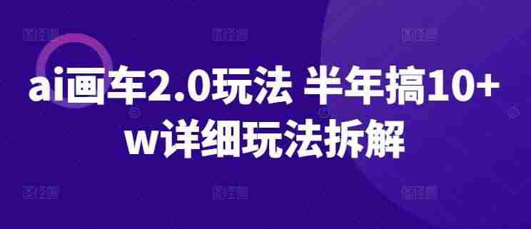ai画车2.0玩法 半年搞10+w详细玩法拆解【揭秘】