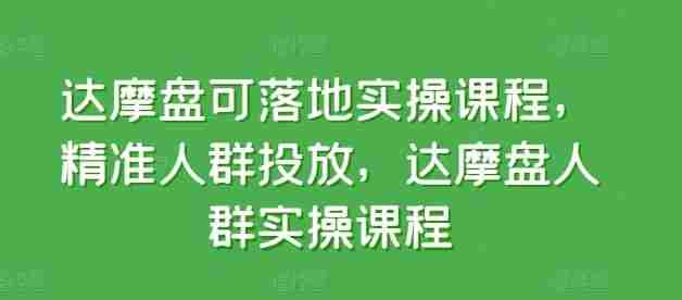 达摩盘可落地实操课程，精准人群投放，达摩盘人群实操课程