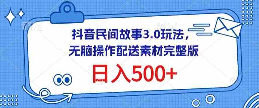 抖音民间故事3.0玩法，无脑操作，日入500+配送素材完整版【揭秘】