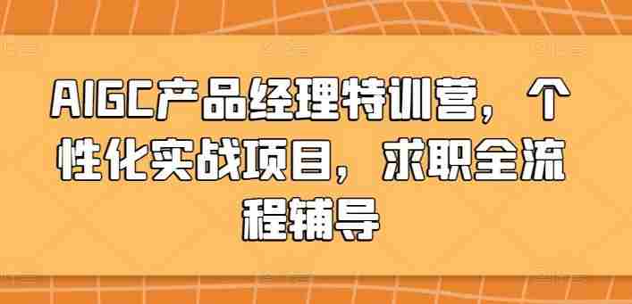 AIGC产品经理特训营，个性化实战项目，求职全流程辅导