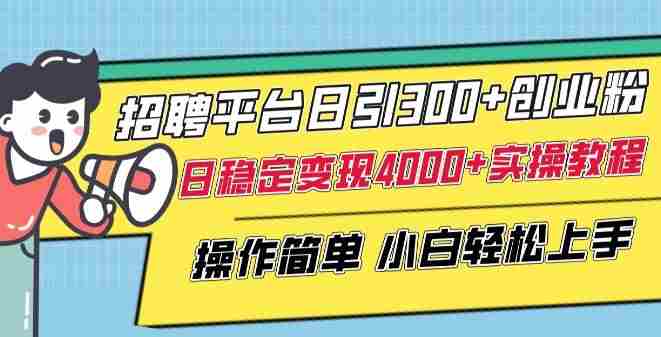 招聘平台日引300+创业粉，日稳定变现4000+实操教程小白轻松上手【揭秘】