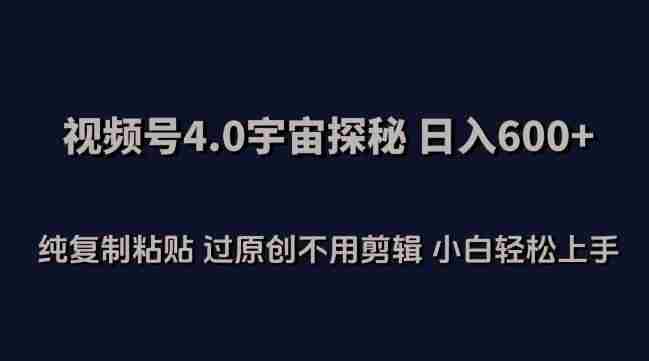 视频号4.0宇宙探秘，日入600多纯复制粘贴过原创不用剪辑小白轻松操作【揭秘】