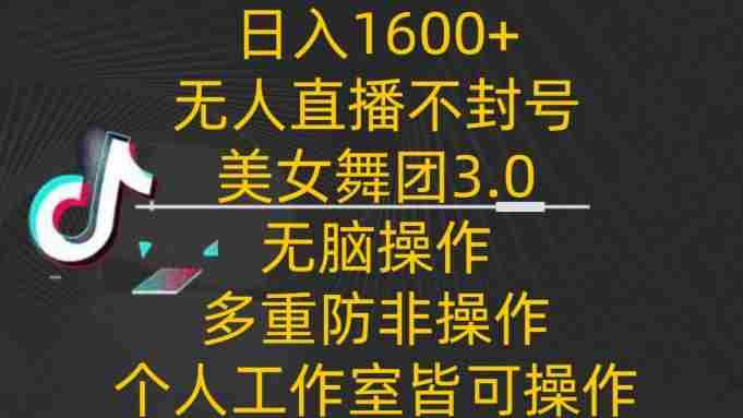 日入1600+，不封号无人直播美女舞团3.0，无脑操作多重防非操作，个人工作制皆可操作【揭秘】