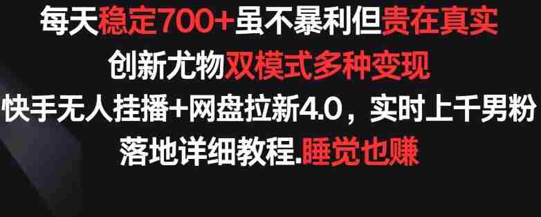 每天稳定700+，收益不高但贵在真实，创新尤物双模式多渠种变现，快手无人挂播+网盘拉新4.0【揭秘】