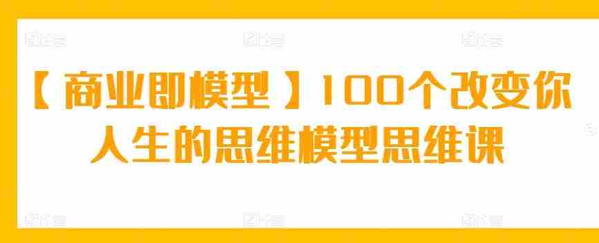 【商业即模型】100个改变你人生的思维模型思维课