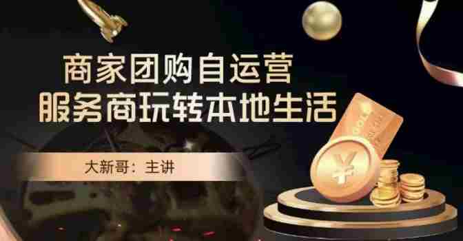 大新哥·商家团购自运营-玩转本地生活