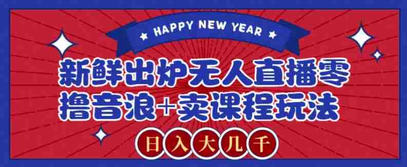 2024最新无人直播零撸音浪+卖课程玩法，日入大几千不是梦【揭秘】