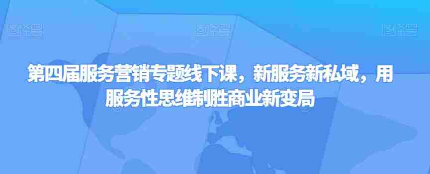 第四届服务营销专题线下课，新服务新私域，用服务性思维制胜商业新变局