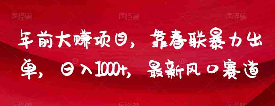 年前大赚项目，靠春联暴力出单，日入1000+，最新风口赛道【揭秘】