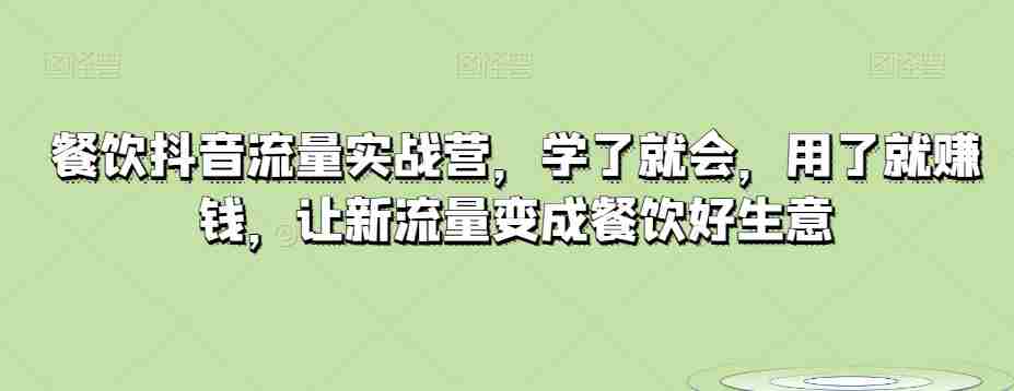 餐饮抖音流量实战营，学了就会，用了就赚钱，让新流量变成餐饮好生意