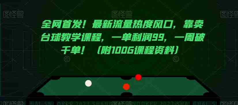 全网首发！最新流量热度风口，靠卖台球教学课程，一单利润99，一周破千单！（附100G课程资料）