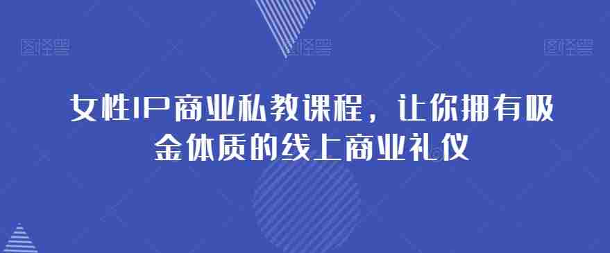 女性IP商业私教课程，让你拥有吸金体质的线上商业礼仪