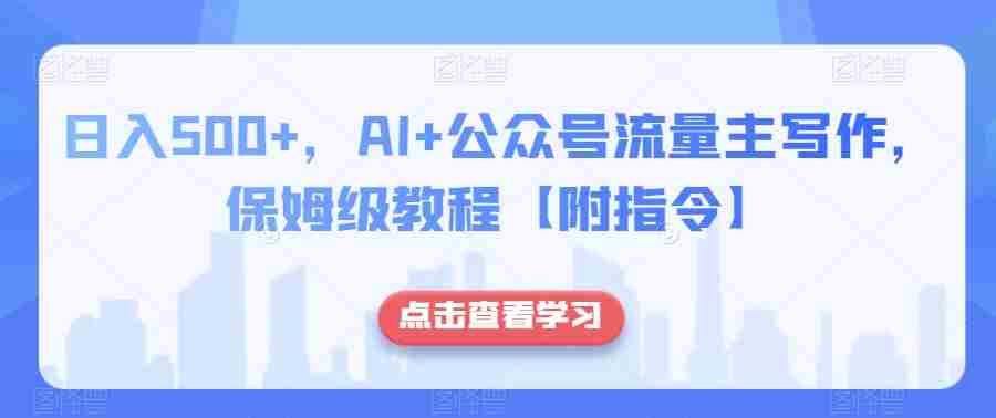 日入500+，AI+公众号流量主写作，保姆级教程【附指令】