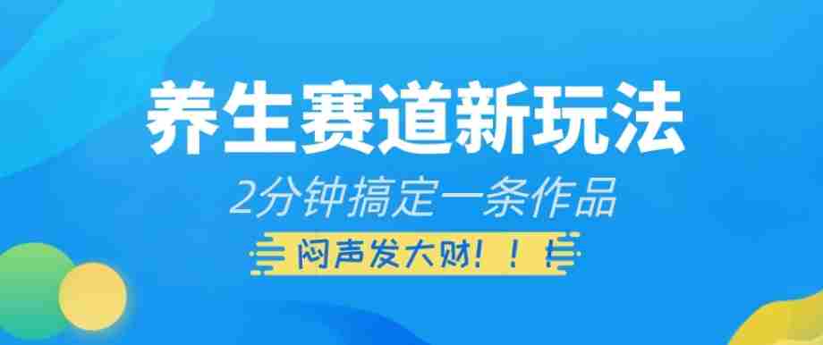 养生赛道新玩法，2分钟搞定一条作品，闷声发大财【揭秘】