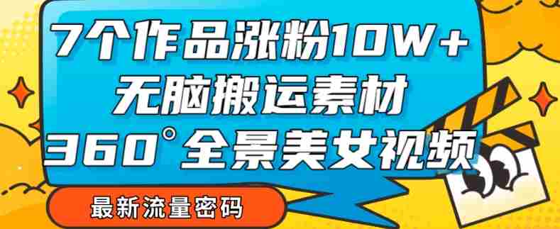 7个作品涨粉10W+，无脑搬运素材，全景美女视频爆款玩法分享【揭秘】
