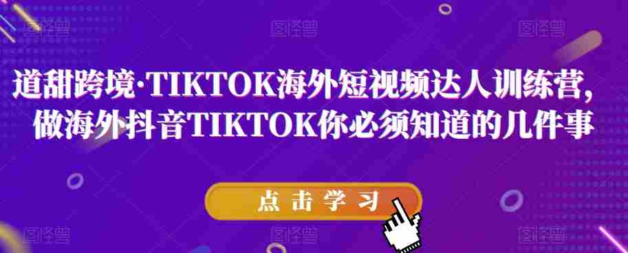 道甜跨境·TIKTOK海外短视频达人训练营，做海外抖音TIKTOK你必须知道的几件事