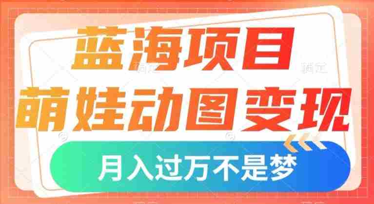 蓝海项目，萌娃动图变现，几分钟一个视频，小白也可直接入手，月入1w+【揭秘】