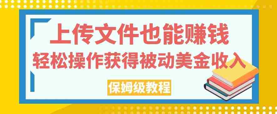 上传文件也能赚钱，轻松操作获得被动美金收入，保姆级教程【揭秘】