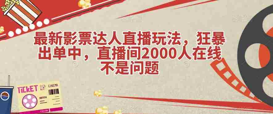 最新影票达人直播玩法，狂暴出单中，直播间2000人在线不是问题【揭秘】