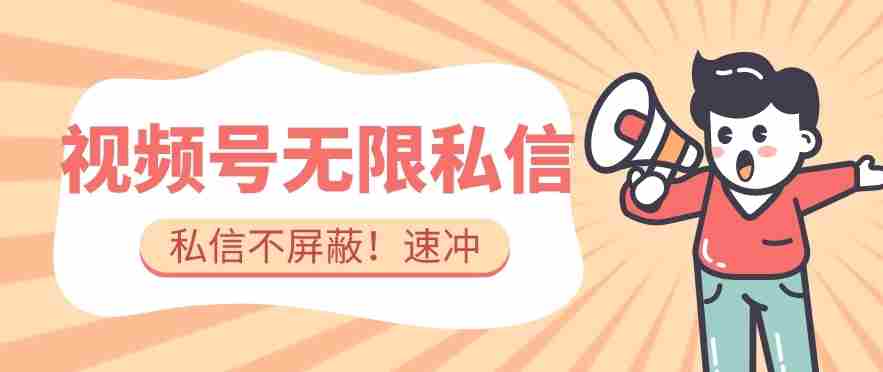 全球首发-视频号无限私信术-直接触达不屏蔽【揭秘】