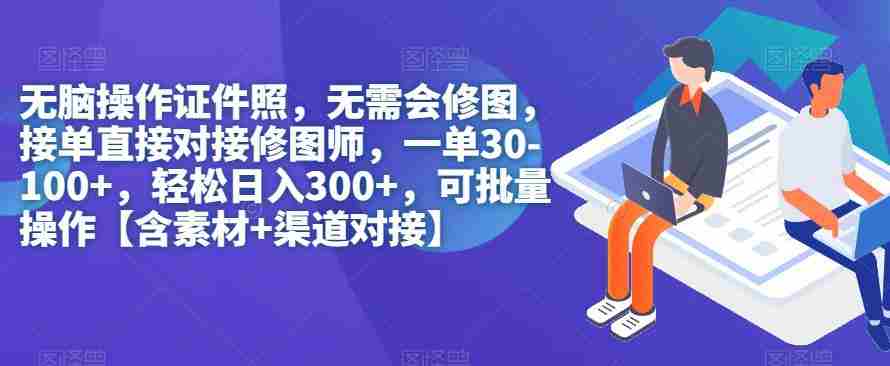 无脑操作证件照，无需会修图，轻松日入300+，可批量操作【含素材+渠道对接】
