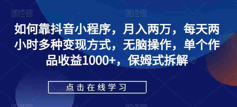 如何靠抖音小程序，月入两万，每天两小时多种变现方式，无脑操作，单个作品收益1000+，保姆式拆解