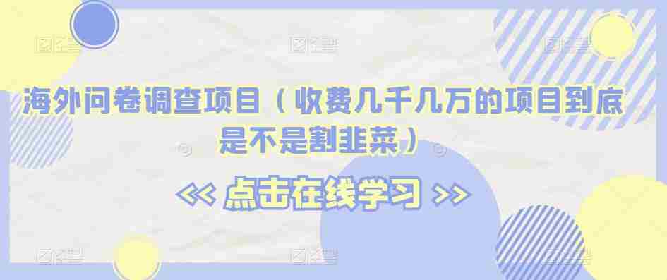 海外问卷调查项目（收费几千几万的项目到底是不是割韭菜）【揭秘】
