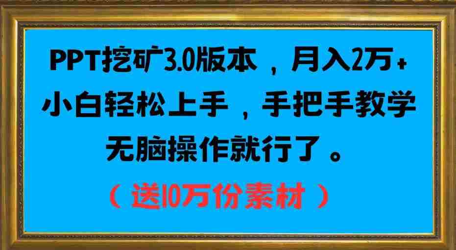 PPT挖矿3.0版本，月入2万小白轻松上手，手把手教学无脑操作就行了（送10万份素材）