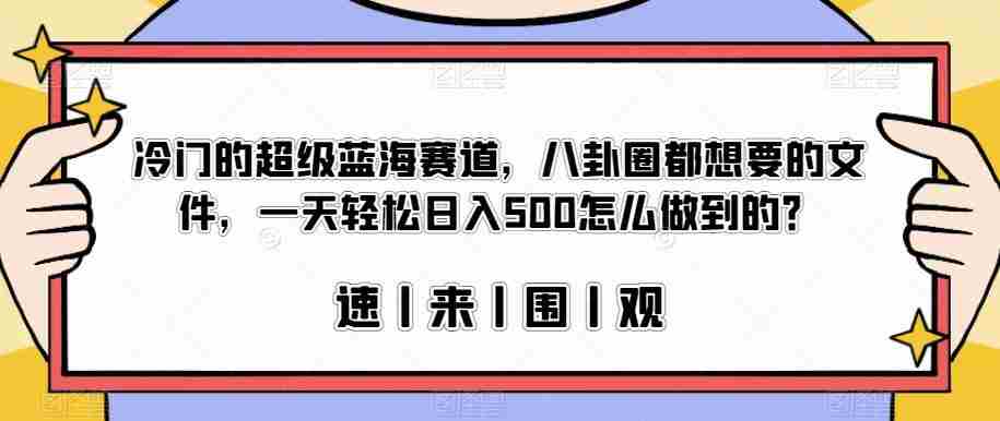 冷门的超级蓝海赛道，八卦圈都想要的文件，一天轻松日入500怎么做到的？【揭秘】