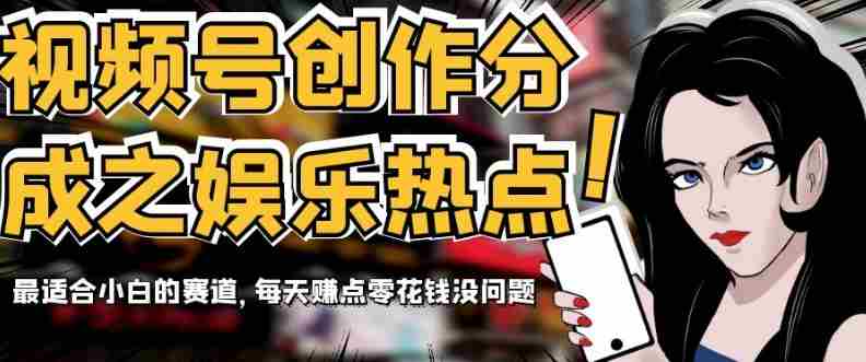 视频号创作分成之娱乐热点，最适合小白的赛道，每天赚点零花钱没问题【揭秘】