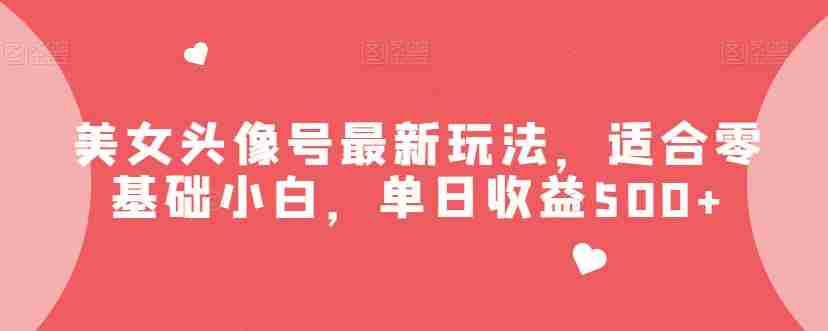 美女头像号最新玩法，适合零基础小白，单日收益500+【揭秘】