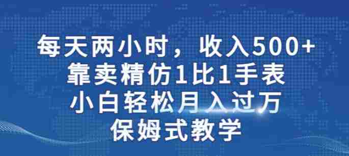 两小时，收入500+，靠卖精仿1比1手表，小白轻松月入过万！保姆式教学