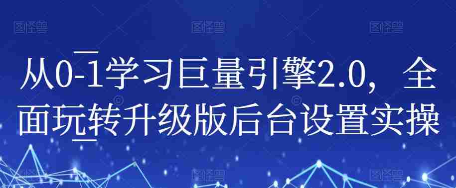 从0-1学习巨量引擎2.0，全面玩转升级版后台设置实操