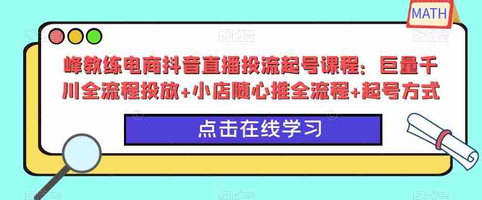 峰教练电商抖音直播投流起号课程：巨量千川全流程投放+小店随心推全流程+起号方式