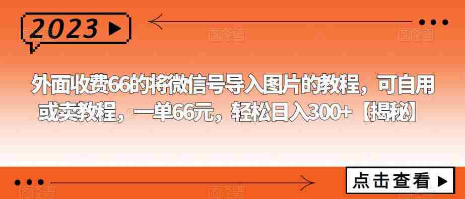 外面收费66的将微信号导入图片的教程，可自用或卖教程，一单66元，轻松日入300+【揭秘】
