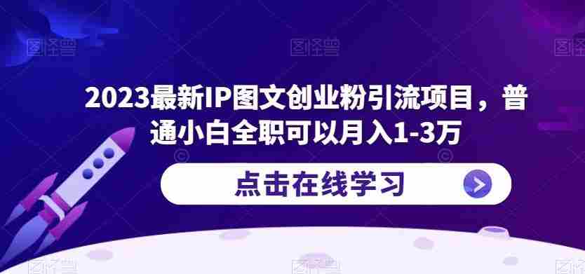 2023最新IP图文创业粉引流项目，普通小白全职可以月入1-3万