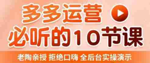 老陶电商·拼多多运营必听10节课，拒绝口嗨，全后台实操演示，花的少，赚得多，爆款更简单