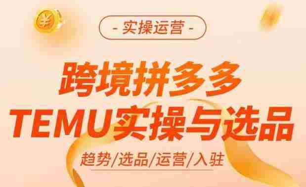 跨境拼多多TEMU实操与选品，​掌握平台运营方法技巧，选品避坑12条标准，爆款的底层思路等