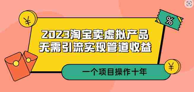 2023淘宝卖虚拟产品，无需引流实现管道收益一个项目能操作十年