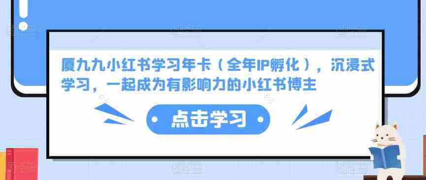 厦九九小红书学习年卡（全年IP孵化），沉浸式学习，一起成为有影响力的小红书博主