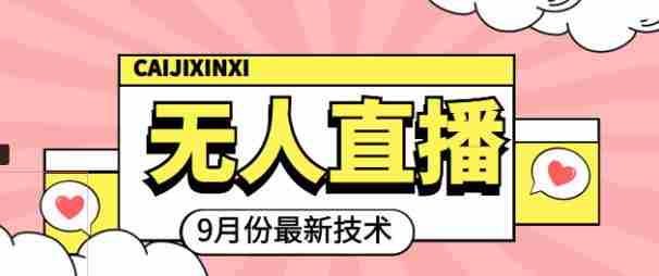 九月最新无人直播技术，0基础新手小白也能轻松玩转无人直播