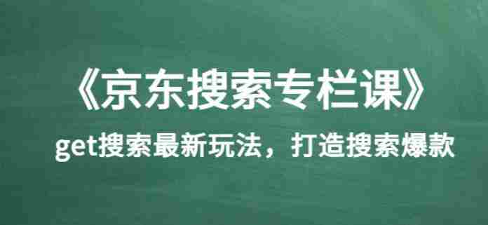 《京东搜索专栏课》get搜索最新玩法，打造搜索爆款（价值1980）