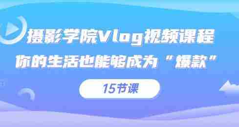 摄影学院Vlog视频课程，你的生活也能够成为“爆款”（15节课）
