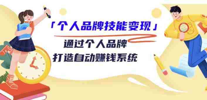 「个人品牌技能变现」通过个人品牌-打造自动赚钱系统（29节视频课程）