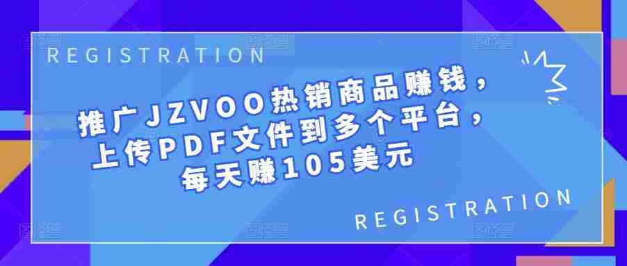 推广JZVOO热销商品赚钱，上传PDF文件到多个平台，每天赚105美元