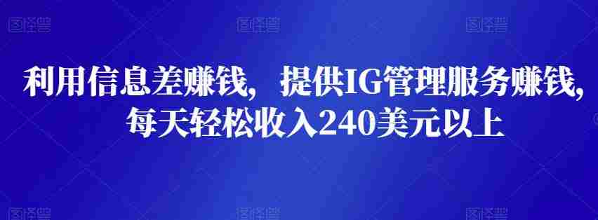 利用信息差赚钱，提供IG管理服务赚钱，每天轻松收入240美元以上